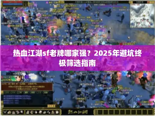 热血江湖sf老牌哪家强？2025年避坑终极筛选指南