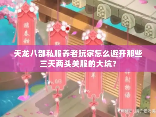 天龙八部私服养老玩家怎么避开那些三天两头关服的大坑? 天龙八部私服养老玩家怎么避开那些三天两头关服的大坑?