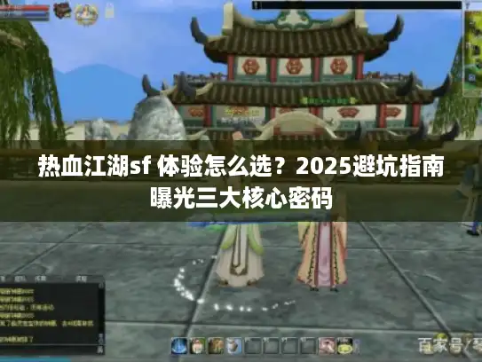 热血江湖sf 体验怎么选？2025避坑指南曝光三大核心密码