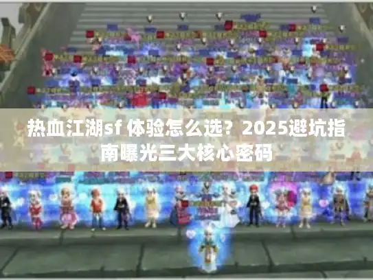 热血江湖sf 体验怎么选？2025避坑指南曝光三大核心密码