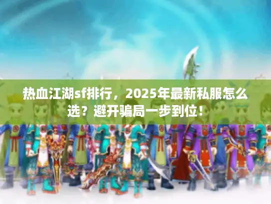 热血江湖sf排行，2025年最新私服怎么选？避开骗局一步到位！
