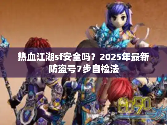 热血江湖sf安全吗？2025年最新防盗号7步自检法