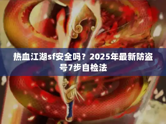 热血江湖sf安全吗？2025年最新防盗号7步自检法