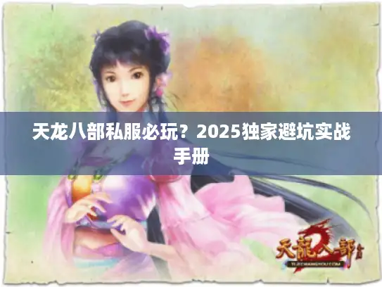 天龙八部私服必玩？2025独家避坑实战手册