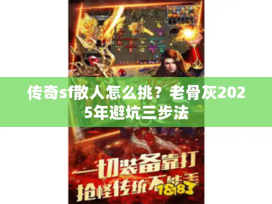 传奇sf散人怎么挑？老骨灰2025年避坑三步法