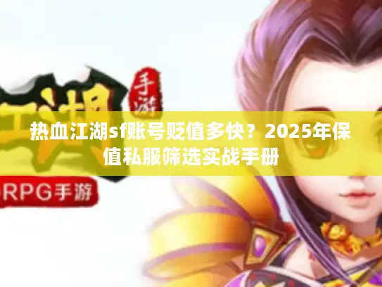 热血江湖sf账号贬值多快？2025年保值私服筛选实战手册
