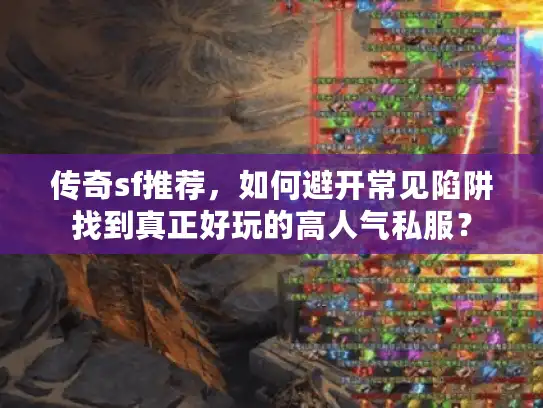 传奇sf推荐，如何避开常见陷阱找到真正好玩的高人气私服？