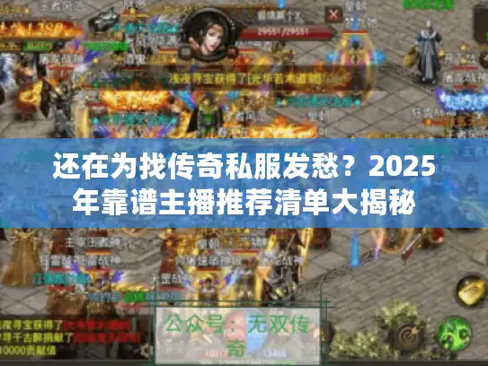 还在为找传奇私服发愁?2025年靠谱主播推荐清单大揭秘 还在为找传奇私服发愁?2025年靠谱主播推荐清单大揭秘