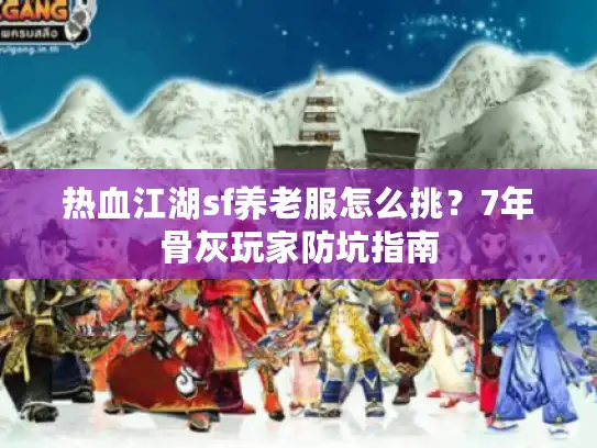 热血江湖sf养老服怎么挑？7年骨灰玩家防坑指南