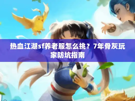 热血江湖sf养老服怎么挑？7年骨灰玩家防坑指南