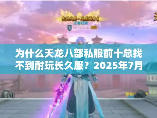 为什么天龙八部私服前十总找不到耐玩长久服?2025年7月封神榜实测 为什么天龙八部私服前十总找不到耐玩长久服?2025年7月封神榜实测