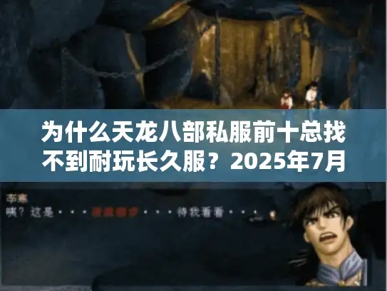 为什么天龙八部私服前十总找不到耐玩长久服?2025年7月封神榜实测 为什么天龙八部私服前十总找不到耐玩长久服?2025年7月封神榜实测