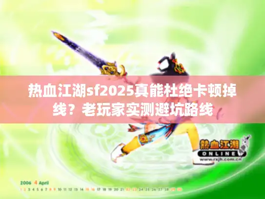 热血江湖sf2025真能杜绝卡顿掉线?老玩家实测避坑路线 热血江湖sf2025真能杜绝卡顿掉线?老玩家实测避坑路线