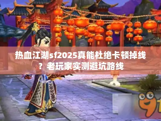 热血江湖sf2025真能杜绝卡顿掉线?老玩家实测避坑路线 热血江湖sf2025真能杜绝卡顿掉线?老玩家实测避坑路线
