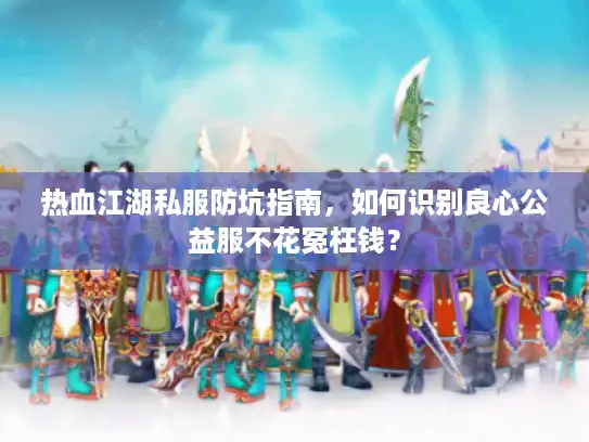 热血江湖私服防坑指南,如何识别良心公益服不花冤枉钱? 热血江湖私服防坑指南,如何识别良心公益服不花冤枉钱?