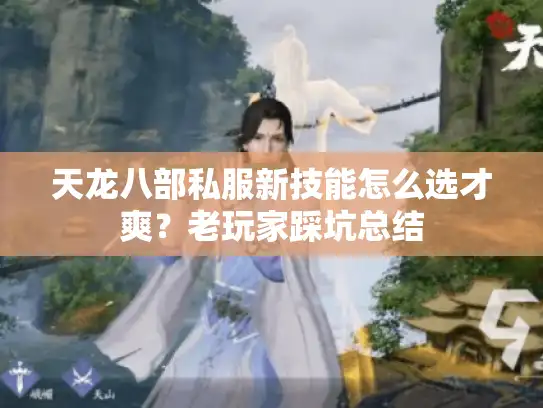 天龙八部私服新技能怎么选才爽?老玩家踩坑总结 天龙八部私服新技能怎么选才爽?老玩家踩坑总结