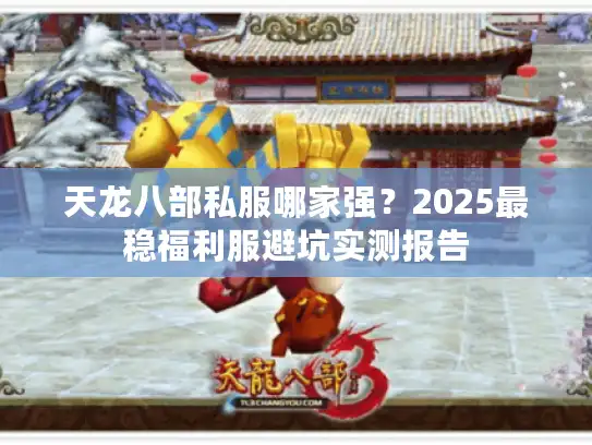 天龙八部私服哪家强？2025最稳福利服避坑实测报告
