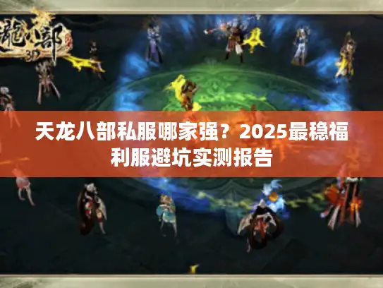 天龙八部私服哪家强？2025最稳福利服避坑实测报告