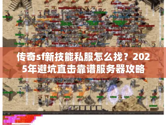传奇sf新技能私服怎么找?2025年避坑直击靠谱服务器攻略 传奇sf新技能私服怎么找?2025年避坑直击靠谱服务器攻略