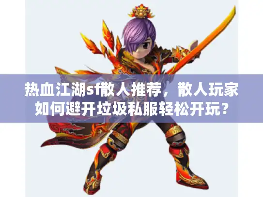 热血江湖sf散人推荐，散人玩家如何避开垃圾私服轻松开玩？