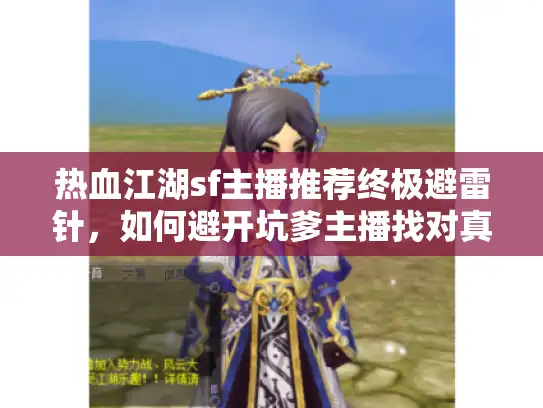 热血江湖sf主播推荐终极避雷针,如何避开坑爹主播找对真神? 热血江湖sf主播推荐终极避雷针,如何避开坑爹主播找对真神?