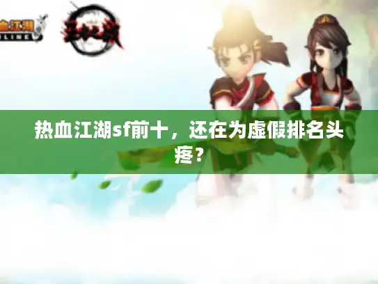 热血江湖sf前十，还在为虚假排名头疼？