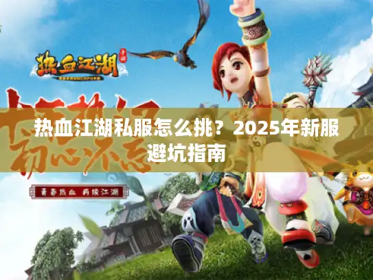 热血江湖私服怎么挑？2025年新服避坑指南