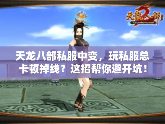 天龙八部私服中变，玩私服总卡顿掉线？这招帮你避开坑！