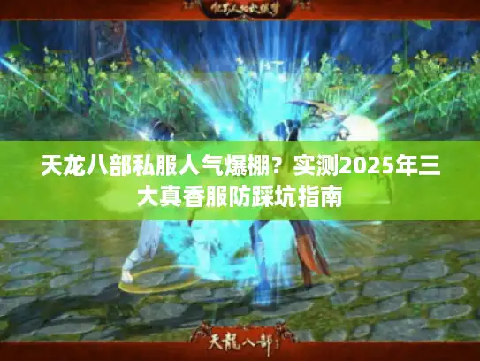 天龙八部私服人气爆棚？实测2025年三大真香服防踩坑指南