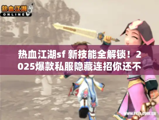 热血江湖sf 新技能全解锁！2025爆款私服隐藏连招你还不会？