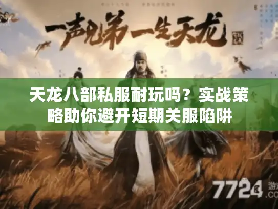 天龙八部私服耐玩吗？实战策略助你避开短期关服陷阱