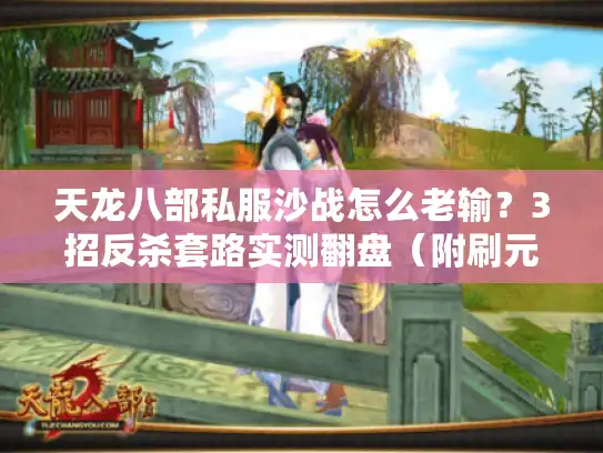 天龙八部私服沙战怎么老输?3招反杀套路实测翻盘(附刷元宝攻略) 天龙八部私服沙战怎么老输?3招反杀套路实测翻盘(附刷元宝攻略)
