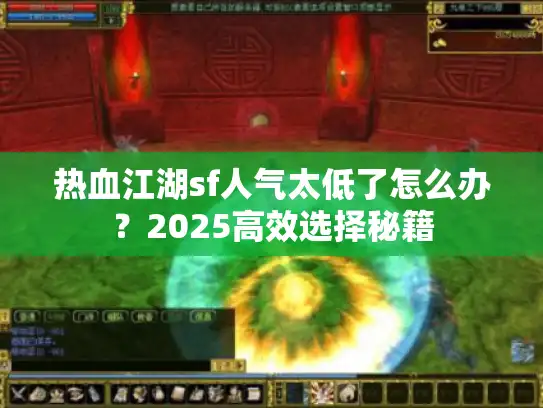 热血江湖sf人气太低了怎么办？2025高效选择秘籍
