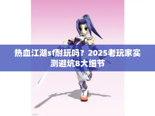 热血江湖sf耐玩吗？2025老玩家实测避坑8大细节