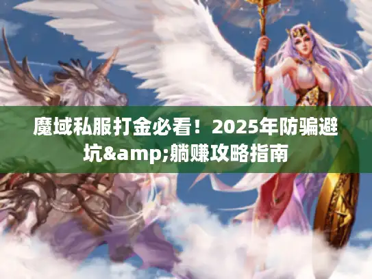 魔域私服打金必看!2025年防骗避坑&躺赚攻略指南 魔域私服打金必看!2025年防骗避坑&躺赚攻略指南
