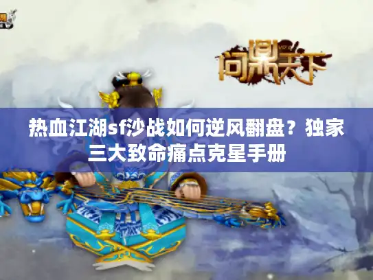 热血江湖sf沙战如何逆风翻盘？独家三大致命痛点克星手册