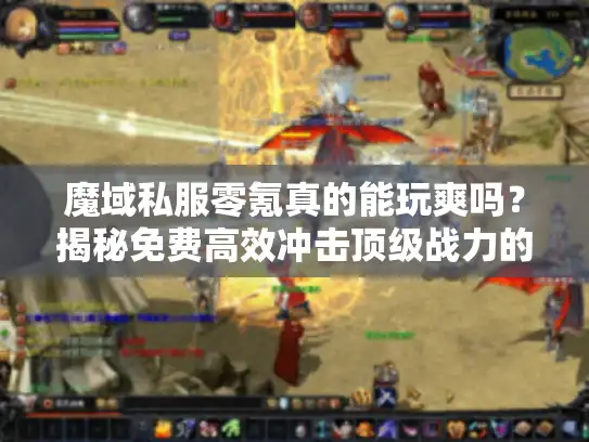 魔域私服零氪真的能玩爽吗？揭秘免费高效冲击顶级战力的秘籍