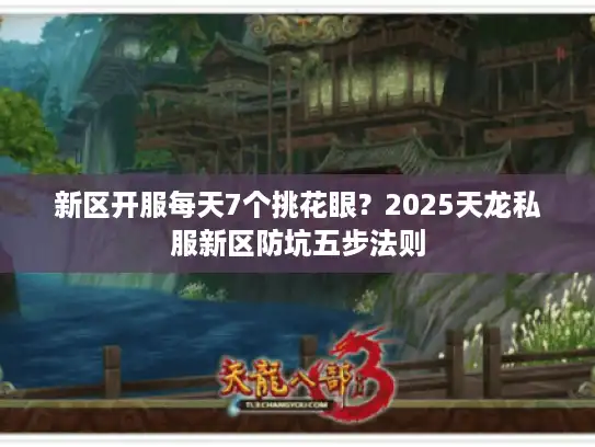 新区开服每天7个挑花眼？2025天龙私服新区防坑五步法则