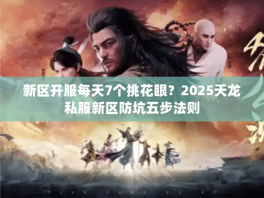 新区开服每天7个挑花眼？2025天龙私服新区防坑五步法则