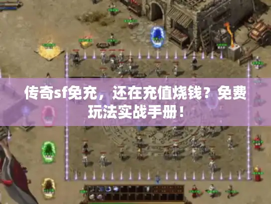 传奇sf免充，还在充值烧钱？免费玩法实战手册！