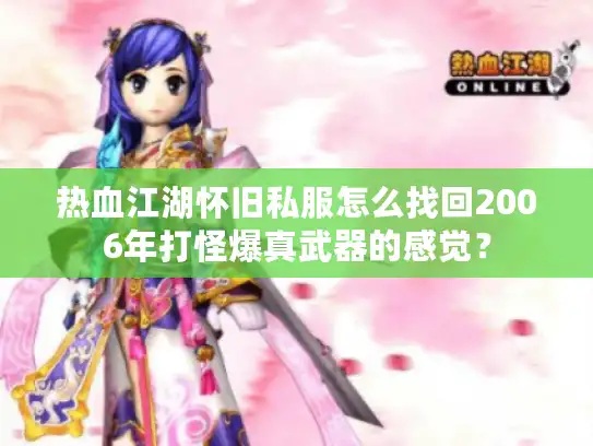 热血江湖怀旧私服怎么找回2006年打怪爆真武器的感觉? 热血江湖怀旧私服怎么找回2006年打怪爆真武器的感觉?