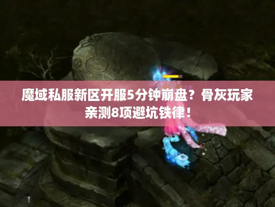 魔域私服新区开服5分钟崩盘?骨灰玩家亲测8项避坑铁律! 魔域私服新区开服5分钟崩盘?骨灰玩家亲测8项避坑铁律!