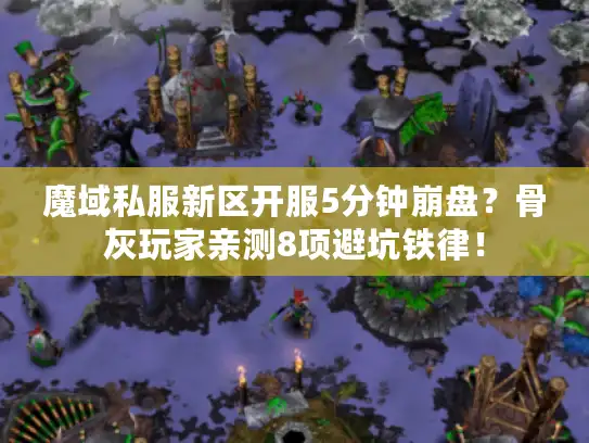 魔域私服新区开服5分钟崩盘?骨灰玩家亲测8项避坑铁律! 魔域私服新区开服5分钟崩盘?骨灰玩家亲测8项避坑铁律!