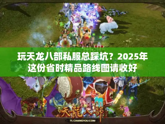 玩天龙八部私服总踩坑？2025年这份省时精品路线图请收好