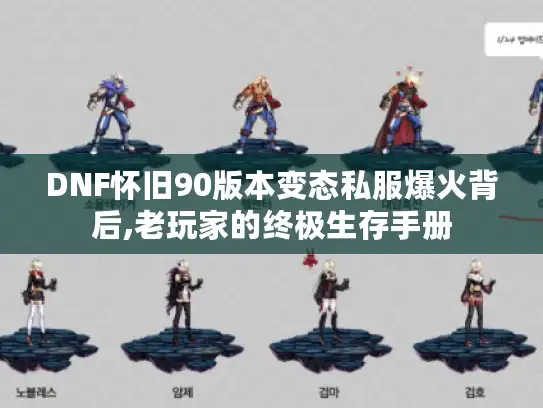 DNF怀旧90版本变态私服爆火背后,老玩家的终极生存手册