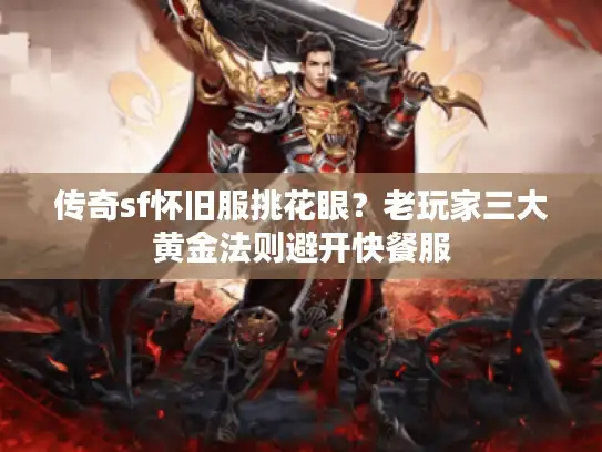 传奇sf怀旧服挑花眼?老玩家三大黄金法则避开快餐服 传奇sf怀旧服挑花眼?老玩家三大黄金法则避开快餐服