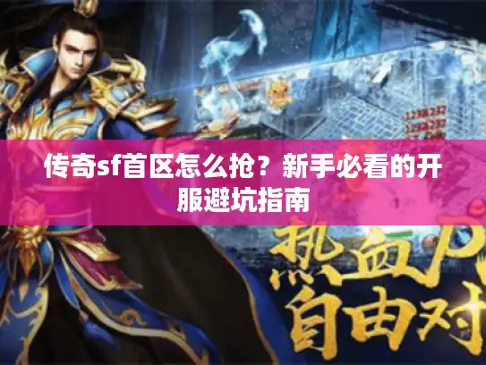 传奇sf首区怎么抢?新手必看的开服避坑指南 传奇sf首区怎么抢?新手必看的开服避坑指南
