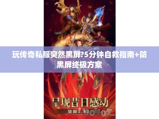 玩传奇私服突然黑屏?5分钟自救指南+防黑屏终极方案