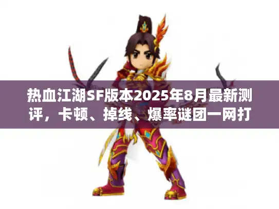 热血江湖SF版本2025年8月最新测评,卡顿、掉线、爆率谜团一网打尽? 热血江湖SF版本2025年8月最新测评,卡顿、掉线、爆率谜团一网打尽?