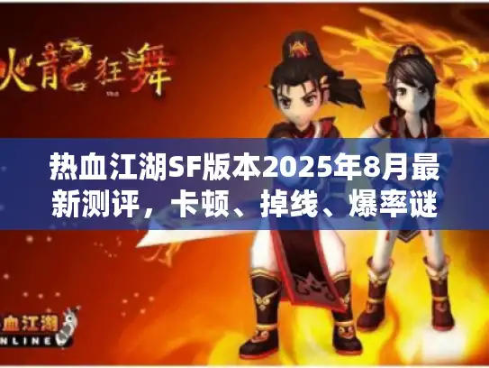 热血江湖SF版本2025年8月最新测评,卡顿、掉线、爆率谜团一网打尽? 热血江湖SF版本2025年8月最新测评,卡顿、掉线、爆率谜团一网打尽?